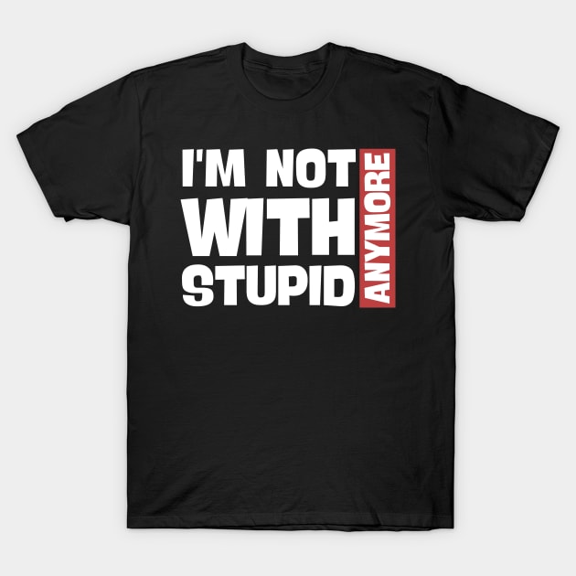 I'm Not With Stupid Anymore- Funny Quotes T-Shirt by Magnificent Butterfly